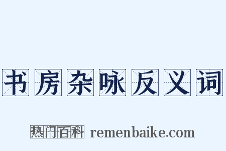 书房杂咏反义词是什么意思的图片